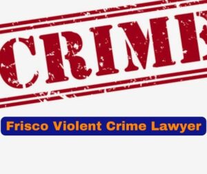Frisco Violent Crime Lawyer