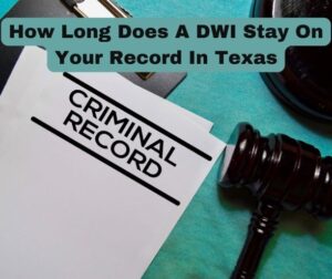 How Long Does A DWI Stay On Your Record In Texas